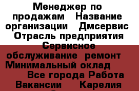 Менеджер по продажам › Название организации ­ Дмсервис › Отрасль предприятия ­ Сервисное обслуживание, ремонт › Минимальный оклад ­ 50 000 - Все города Работа » Вакансии   . Карелия респ.,Сортавала г.